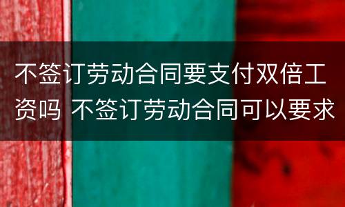 不签订劳动合同要支付双倍工资吗 不签订劳动合同可以要求双倍工资吗