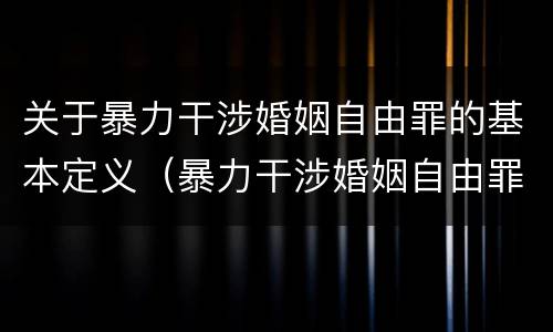关于暴力干涉婚姻自由罪的基本定义（暴力干涉婚姻自由罪的构成要件）