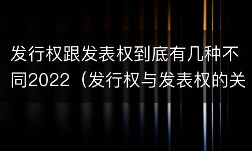 发行权跟发表权到底有几种不同2022（发行权与发表权的关系）