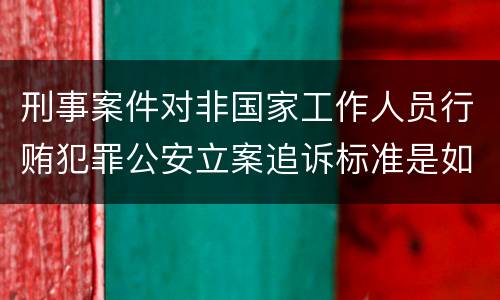刑事案件对非国家工作人员行贿犯罪公安立案追诉标准是如何规定