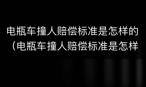电瓶车撞人赔偿标准是怎样的（电瓶车撞人赔偿标准是怎样的呀）