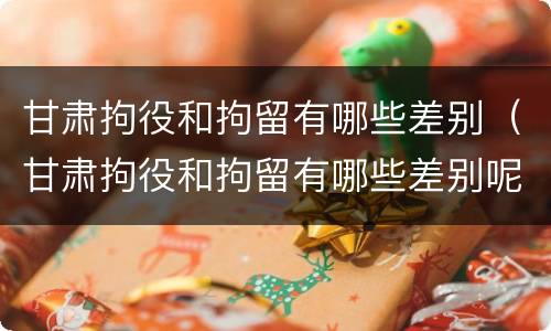 甘肃拘役和拘留有哪些差别（甘肃拘役和拘留有哪些差别呢）