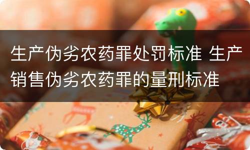 生产伪劣农药罪处罚标准 生产销售伪劣农药罪的量刑标准
