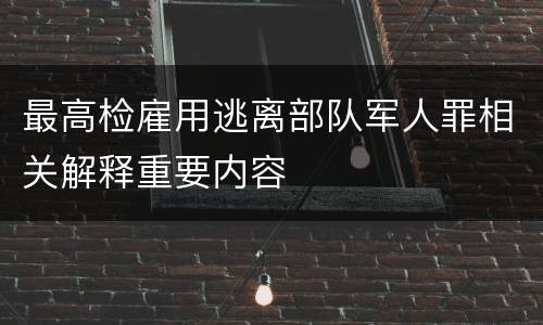 最高检雇用逃离部队军人罪相关解释重要内容