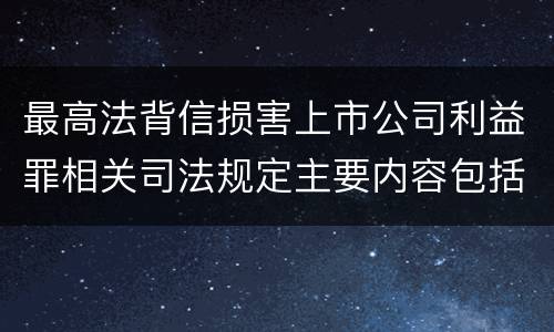 最高法背信损害上市公司利益罪相关司法规定主要内容包括什么