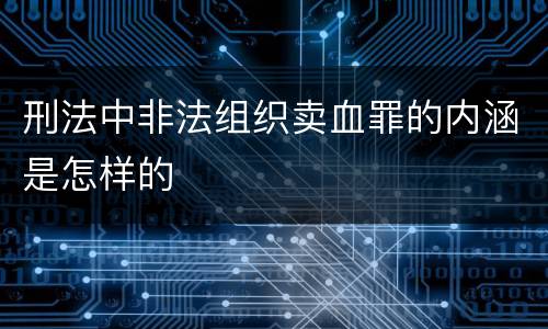 刑法中非法组织卖血罪的内涵是怎样的