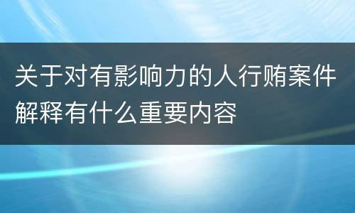 关于对有影响力的人行贿案件解释有什么重要内容