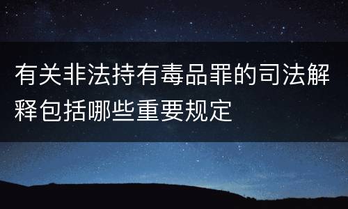 有关非法持有毒品罪的司法解释包括哪些重要规定