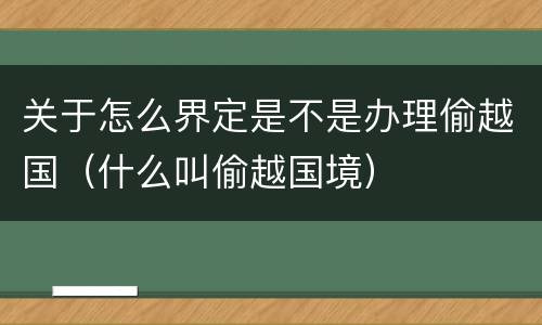 关于怎么界定是不是办理偷越国（什么叫偷越国境）
