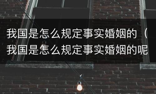 我国是怎么规定事实婚姻的（我国是怎么规定事实婚姻的呢）