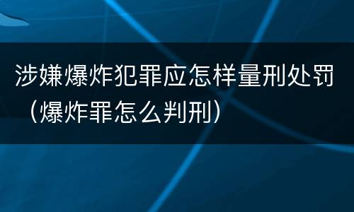 涉嫌爆炸犯罪应怎样量刑处罚（爆炸罪怎么判刑）