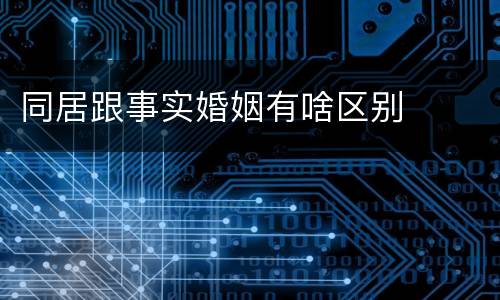 同居跟事实婚姻有啥区别