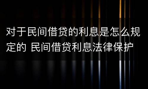 对于民间借贷的利息是怎么规定的 民间借贷利息法律保护