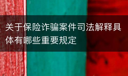 关于保险诈骗案件司法解释具体有哪些重要规定