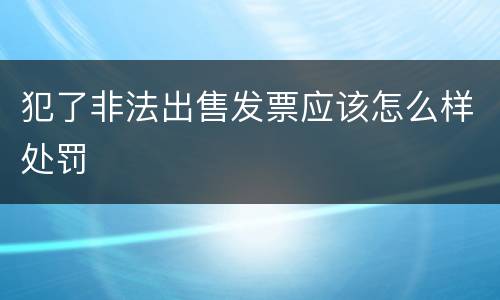 犯了非法出售发票应该怎么样处罚