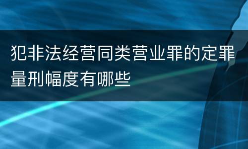 犯非法经营同类营业罪的定罪量刑幅度有哪些