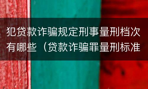 犯贷款诈骗规定刑事量刑档次有哪些（贷款诈骗罪量刑标准2019）