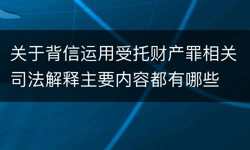 关于背信运用受托财产罪相关司法解释主要内容都有哪些