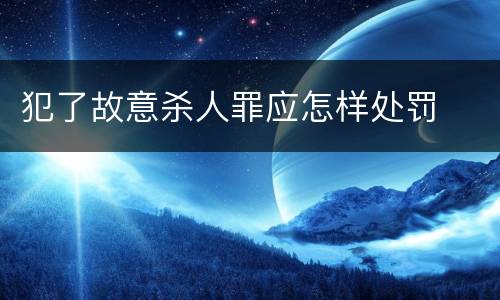 犯了故意杀人罪应怎样处罚