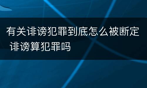 有关诽谤犯罪到底怎么被断定 诽谤算犯罪吗