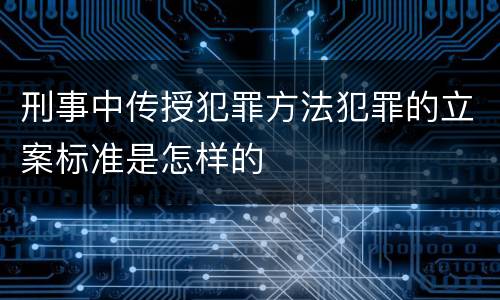 刑事中传授犯罪方法犯罪的立案标准是怎样的