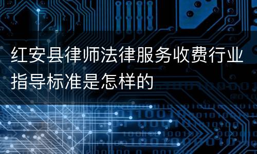 红安县律师法律服务收费行业指导标准是怎样的