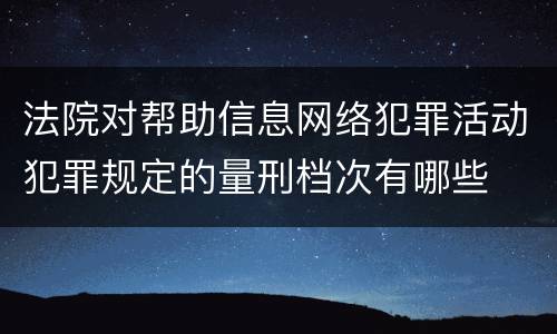 法院对帮助信息网络犯罪活动犯罪规定的量刑档次有哪些