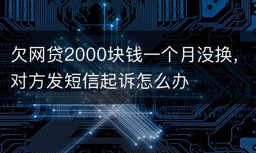 欠网贷2000块钱一个月没换，对方发短信起诉怎么办
