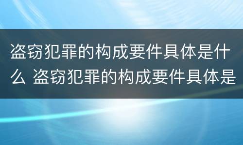 盗窃犯罪的构成要件具体是什么 盗窃犯罪的构成要件具体是什么内容