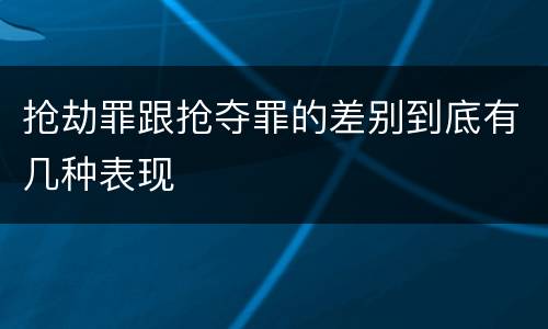 抢劫罪跟抢夺罪的差别到底有几种表现