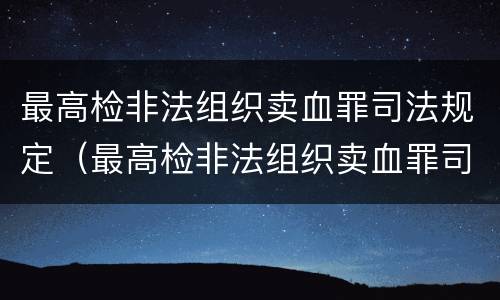 最高检非法组织卖血罪司法规定（最高检非法组织卖血罪司法规定是什么）
