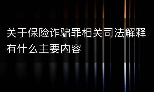关于保险诈骗罪相关司法解释有什么主要内容