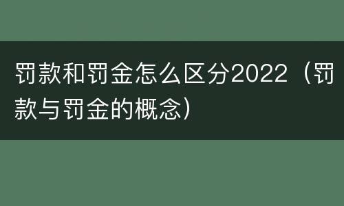 罚款和罚金怎么区分2022（罚款与罚金的概念）
