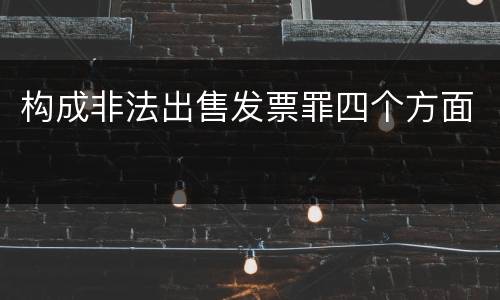 构成非法出售发票罪四个方面