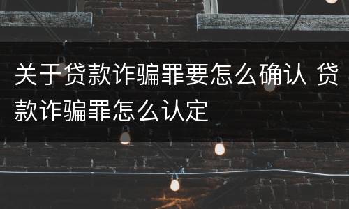 关于贷款诈骗罪要怎么确认 贷款诈骗罪怎么认定