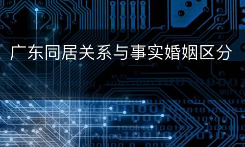 广东同居关系与事实婚姻区分