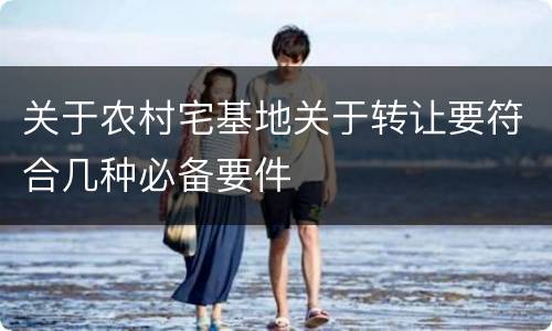 关于农村宅基地关于转让要符合几种必备要件