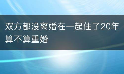 双方都没离婚在一起住了20年算不算重婚