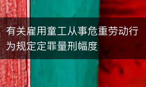有关雇用童工从事危重劳动行为规定定罪量刑幅度