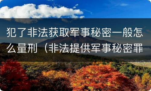 犯了非法获取军事秘密一般怎么量刑（非法提供军事秘密罪量刑标准）