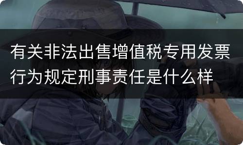 有关非法出售增值税专用发票行为规定刑事责任是什么样