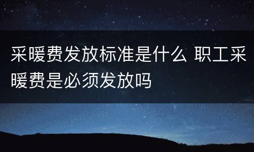 采暖费发放标准是什么 职工采暖费是必须发放吗