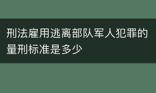 刑法雇用逃离部队军人犯罪的量刑标准是多少
