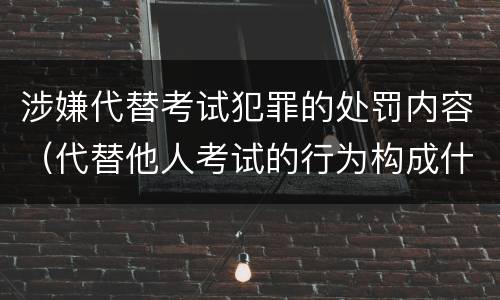 涉嫌代替考试犯罪的处罚内容（代替他人考试的行为构成什么罪）