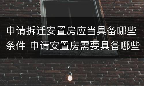 申请拆迁安置房应当具备哪些条件 申请安置房需要具备哪些条件