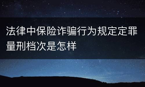 法律中保险诈骗行为规定定罪量刑档次是怎样