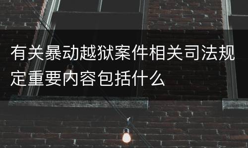 有关暴动越狱案件相关司法规定重要内容包括什么
