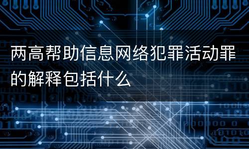 两高帮助信息网络犯罪活动罪的解释包括什么