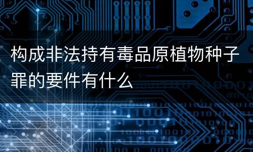 构成非法持有毒品原植物种子罪的要件有什么