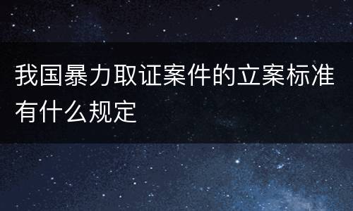 我国暴力取证案件的立案标准有什么规定